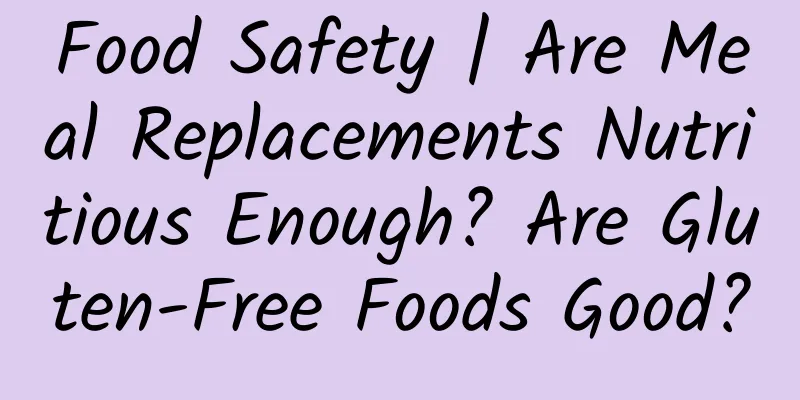 Food Safety | Are Meal Replacements Nutritious Enough? Are Gluten-Free Foods Good?
