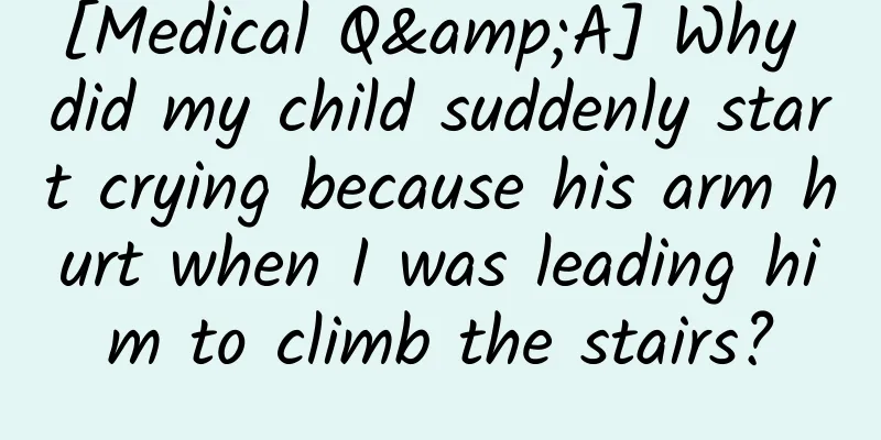 [Medical Q&A] Why did my child suddenly start crying because his arm hurt when I was leading him to climb the stairs?
