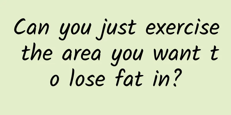 Can you just exercise the area you want to lose fat in?