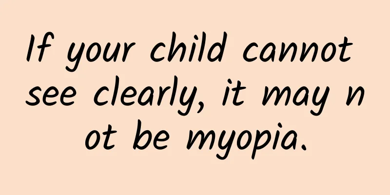 If your child cannot see clearly, it may not be myopia.