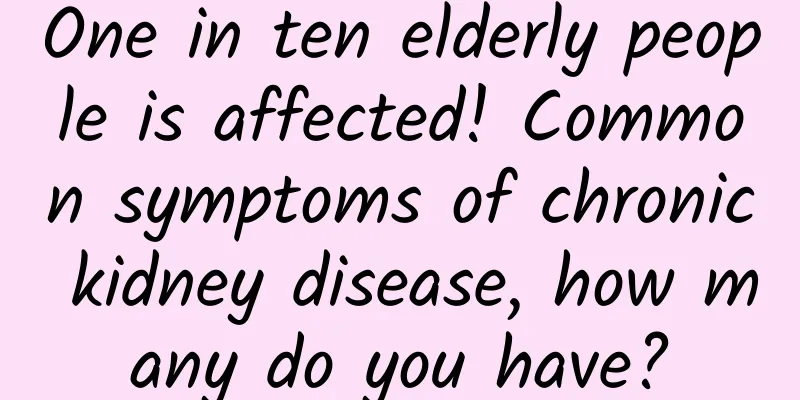 One in ten elderly people is affected! Common symptoms of chronic kidney disease, how many do you have?