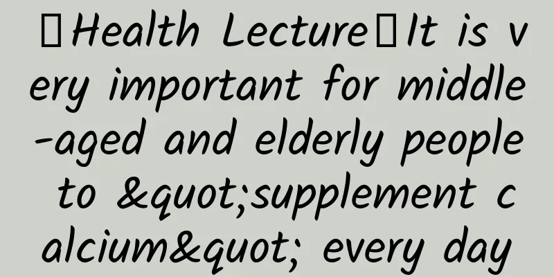 【Health Lecture】It is very important for middle-aged and elderly people to "supplement calcium" every day