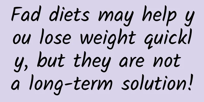 Fad diets may help you lose weight quickly, but they are not a long-term solution!