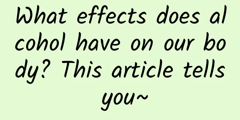 What effects does alcohol have on our body? This article tells you~