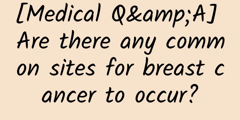 [Medical Q&A] Are there any common sites for breast cancer to occur?