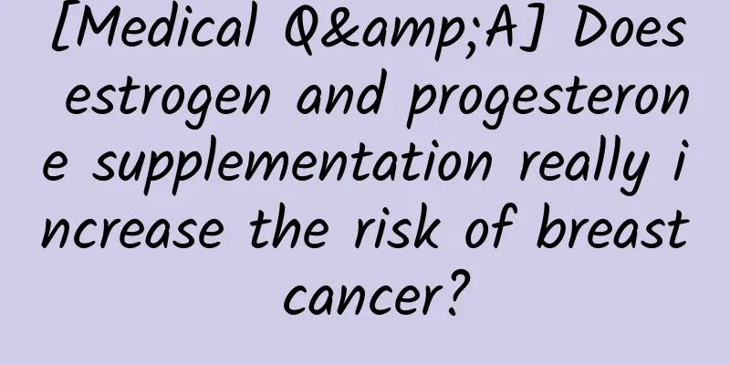 [Medical Q&A] Does estrogen and progesterone supplementation really increase the risk of breast cancer?