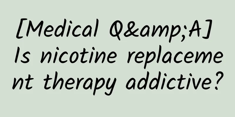 [Medical Q&A] Is nicotine replacement therapy addictive?