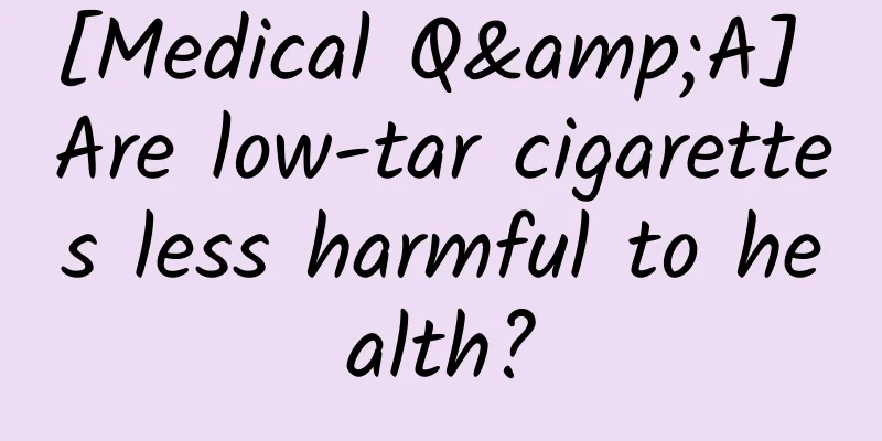[Medical Q&A] Are low-tar cigarettes less harmful to health?