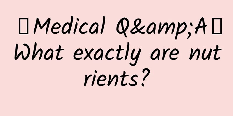 【Medical Q&A】What exactly are nutrients?