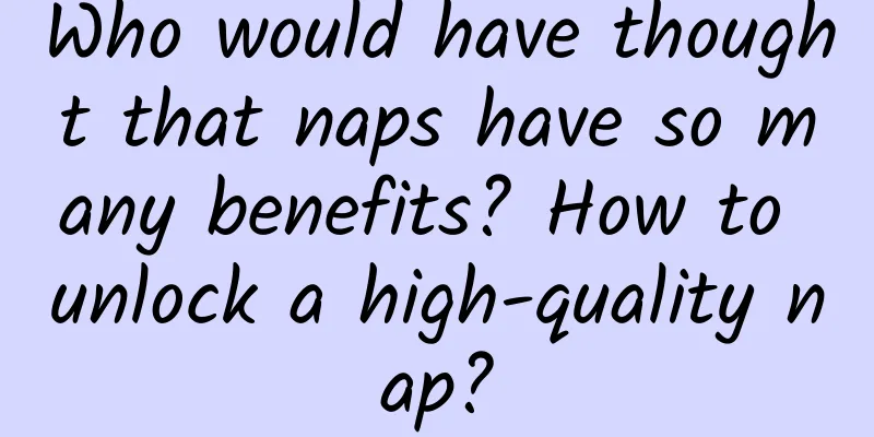 Who would have thought that naps have so many benefits? How to unlock a high-quality nap?
