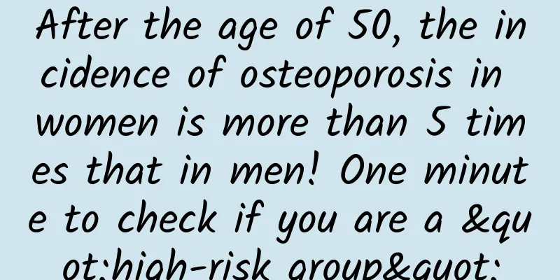 After the age of 50, the incidence of osteoporosis in women is more than 5 times that in men! One minute to check if you are a "high-risk group"