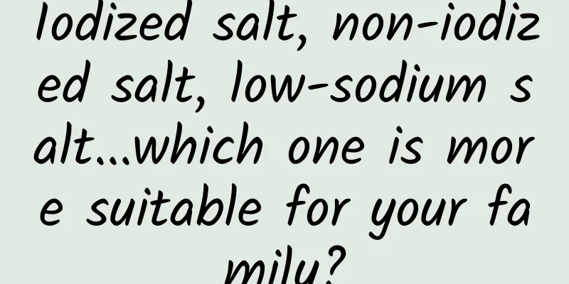 Iodized salt, non-iodized salt, low-sodium salt...which one is more suitable for your family?