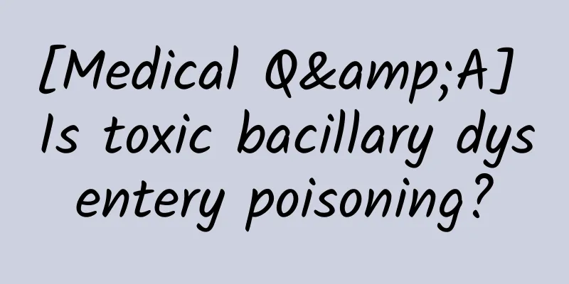[Medical Q&A] Is toxic bacillary dysentery poisoning?