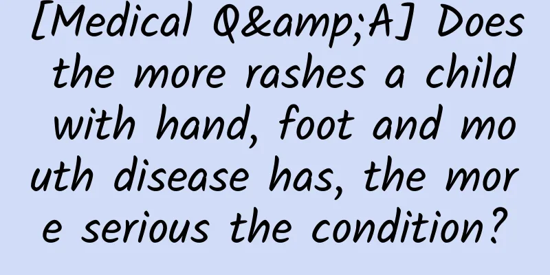 [Medical Q&A] Does the more rashes a child with hand, foot and mouth disease has, the more serious the condition?