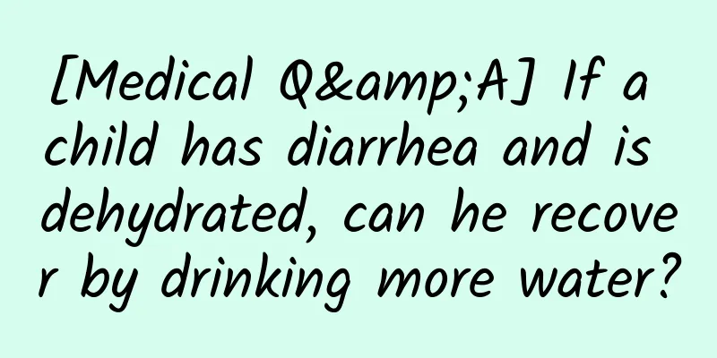 [Medical Q&A] If a child has diarrhea and is dehydrated, can he recover by drinking more water?