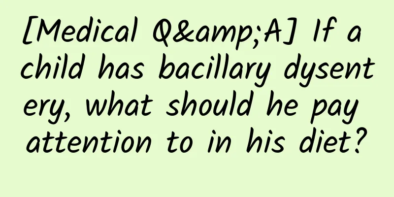 [Medical Q&A] If a child has bacillary dysentery, what should he pay attention to in his diet?