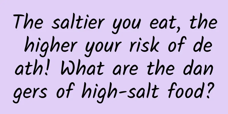 The saltier you eat, the higher your risk of death! What are the dangers of high-salt food?