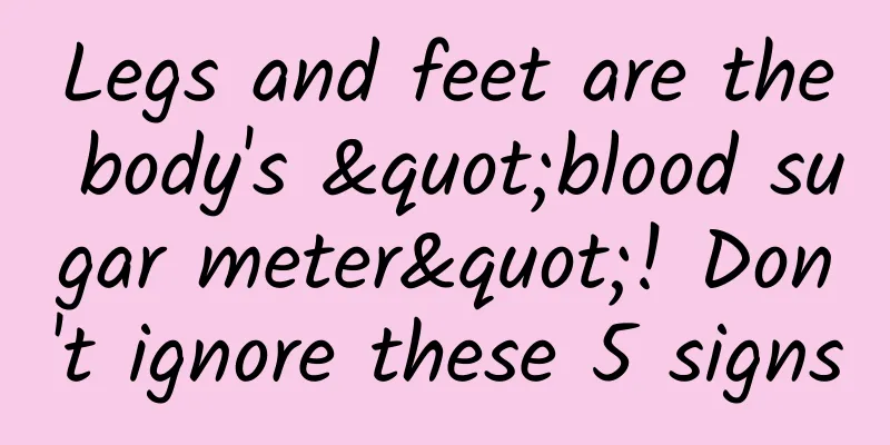 Legs and feet are the body's "blood sugar meter"! Don't ignore these 5 signs