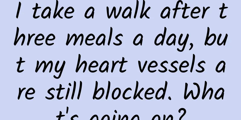 I take a walk after three meals a day, but my heart vessels are still blocked. What's going on?