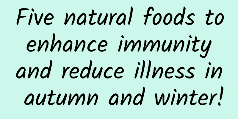 Five natural foods to enhance immunity and reduce illness in autumn and winter!