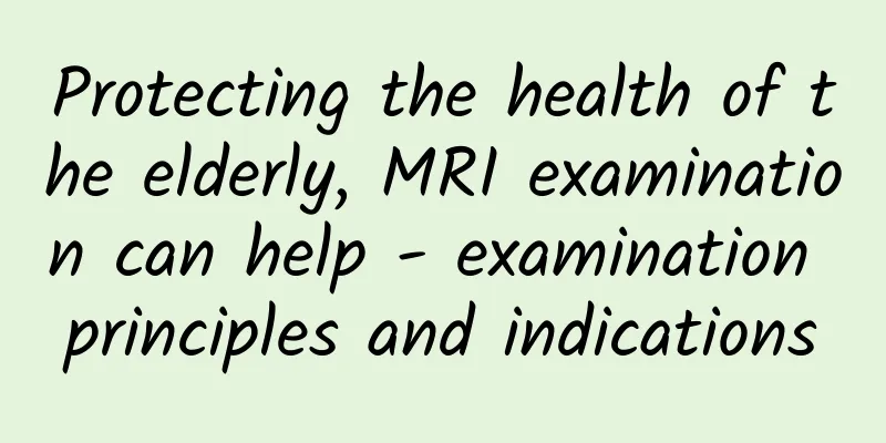 Protecting the health of the elderly, MRI examination can help - examination principles and indications