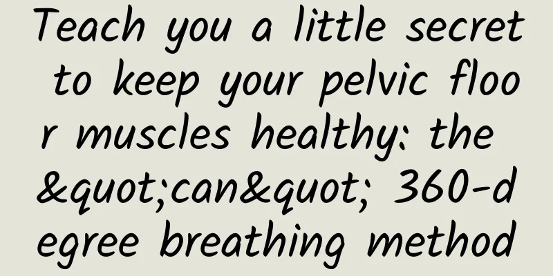 Teach you a little secret to keep your pelvic floor muscles healthy: the "can" 360-degree breathing method