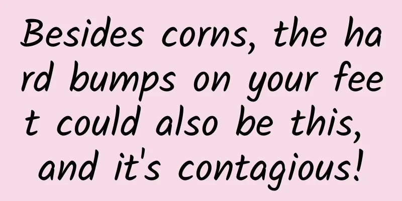 Besides corns, the hard bumps on your feet could also be this, and it's contagious!