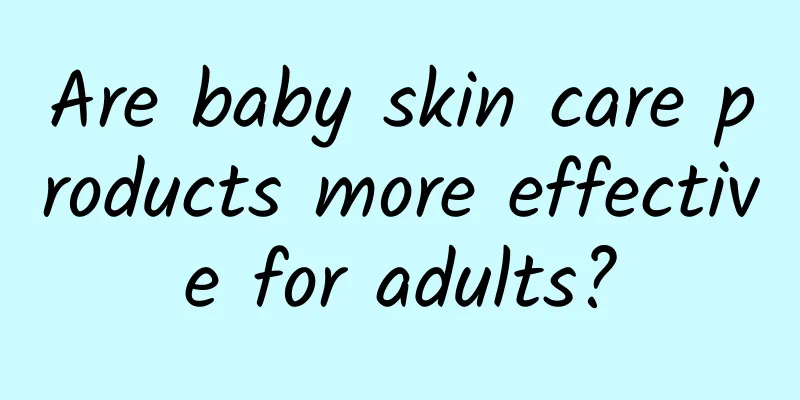 Are baby skin care products more effective for adults?