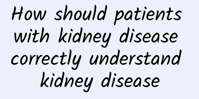 How should patients with kidney disease correctly understand kidney disease