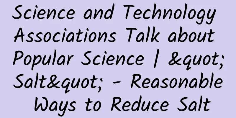 Science and Technology Associations Talk about Popular Science | "Salt" - Reasonable Ways to Reduce Salt