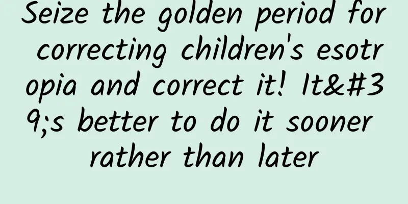 Seize the golden period for correcting children's esotropia and correct it! It's better to do it sooner rather than later