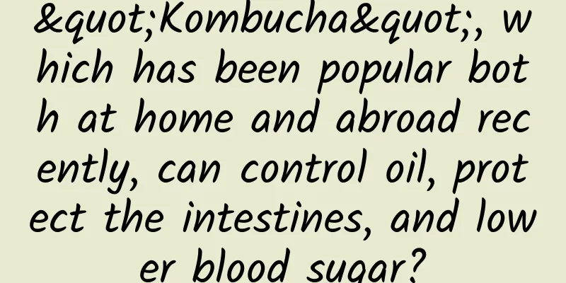 "Kombucha", which has been popular both at home and abroad recently, can control oil, protect the intestines, and lower blood sugar?