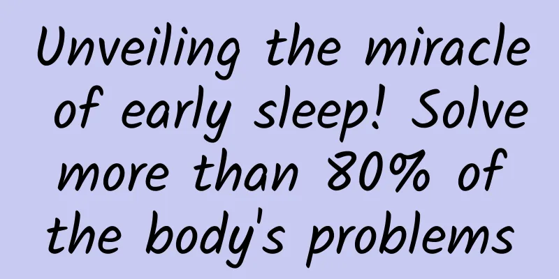Unveiling the miracle of early sleep! Solve more than 80% of the body's problems