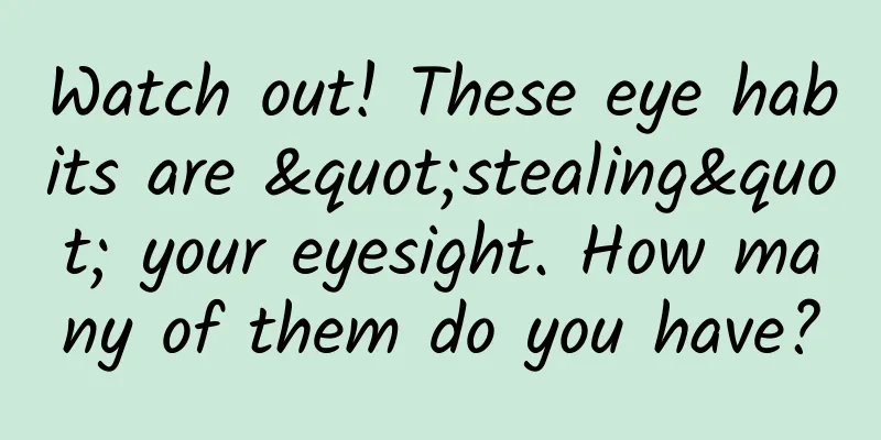 Watch out! These eye habits are "stealing" your eyesight. How many of them do you have?