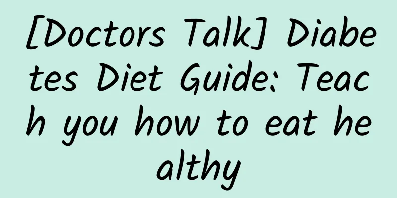 [Doctors Talk] Diabetes Diet Guide: Teach you how to eat healthy