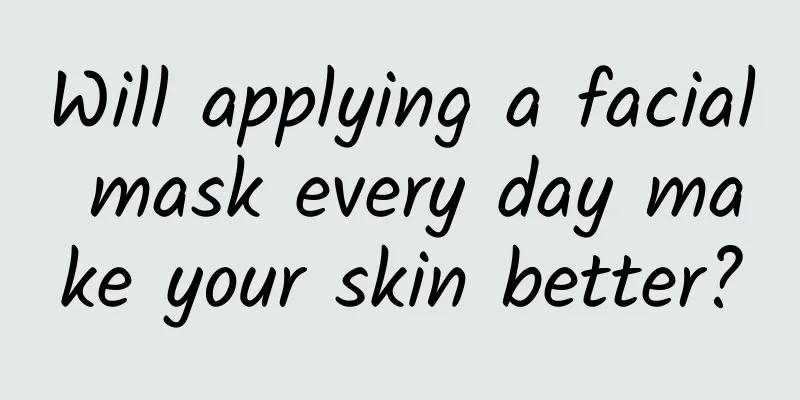Will applying a facial mask every day make your skin better?