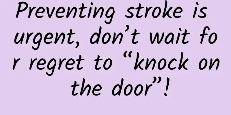 Preventing stroke is urgent, don’t wait for regret to “knock on the door”!