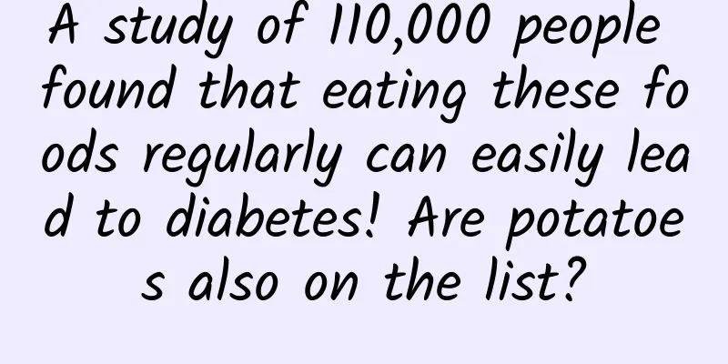 A study of 110,000 people found that eating these foods regularly can easily lead to diabetes! Are potatoes also on the list?