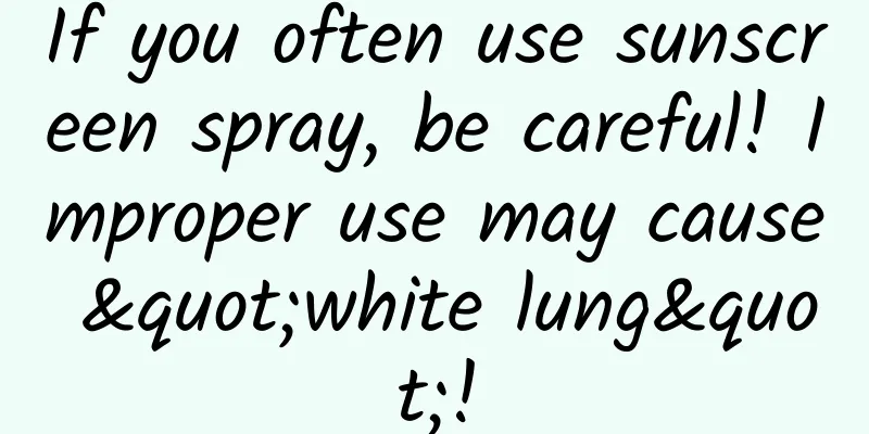 If you often use sunscreen spray, be careful! Improper use may cause "white lung"!