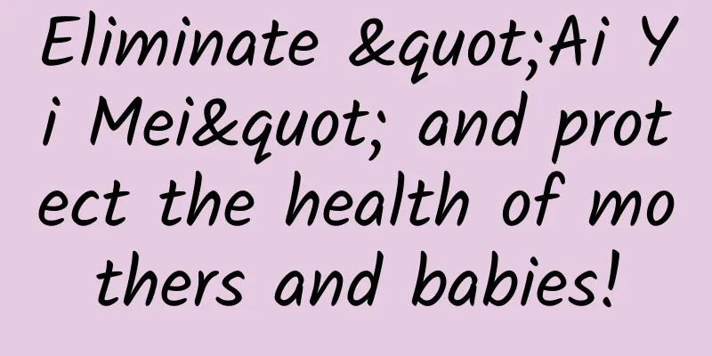 Eliminate "Ai Yi Mei" and protect the health of mothers and babies!