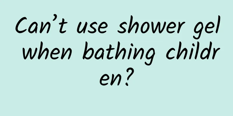 Can’t use shower gel when bathing children?