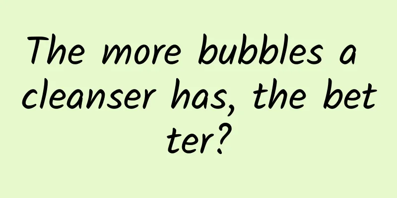 The more bubbles a cleanser has, the better?