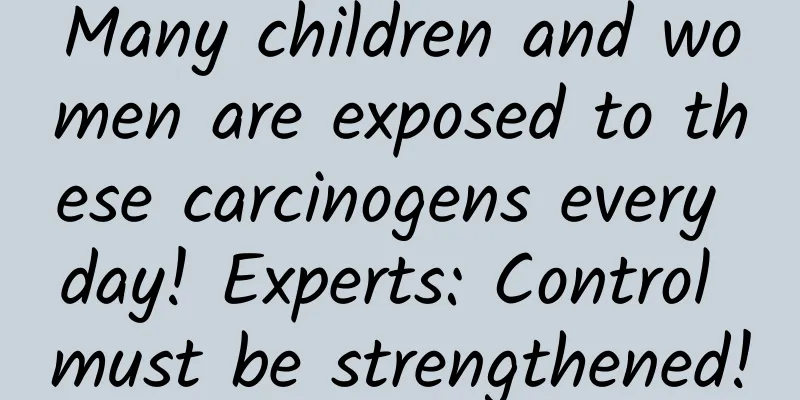 Many children and women are exposed to these carcinogens every day! Experts: Control must be strengthened!