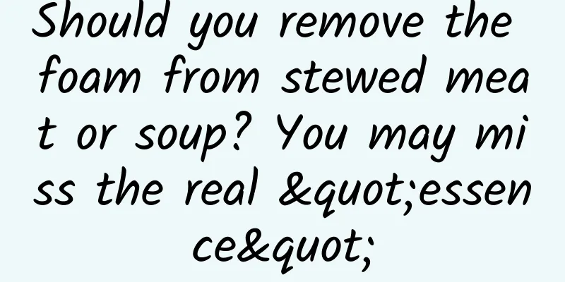 Should you remove the foam from stewed meat or soup? You may miss the real "essence"