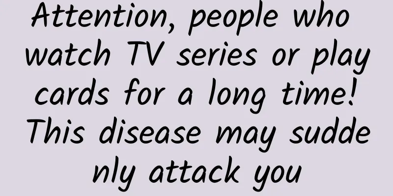 Attention, people who watch TV series or play cards for a long time! This disease may suddenly attack you