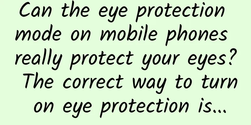 Can the eye protection mode on mobile phones really protect your eyes? The correct way to turn on eye protection is...
