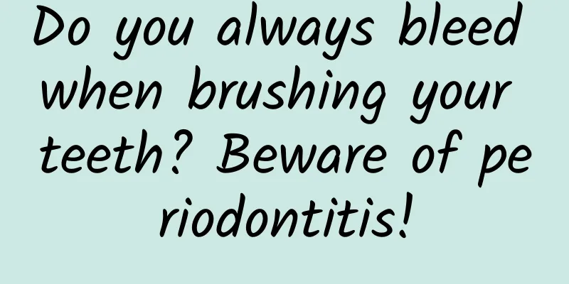 Do you always bleed when brushing your teeth? Beware of periodontitis!