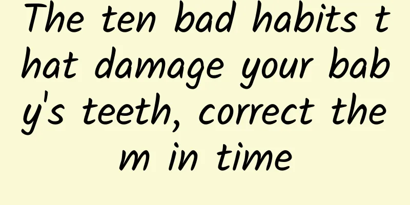 The ten bad habits that damage your baby's teeth, correct them in time