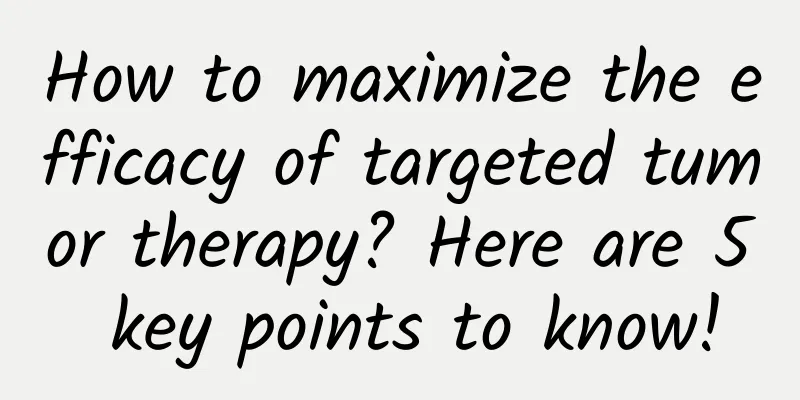 How to maximize the efficacy of targeted tumor therapy? Here are 5 key points to know!