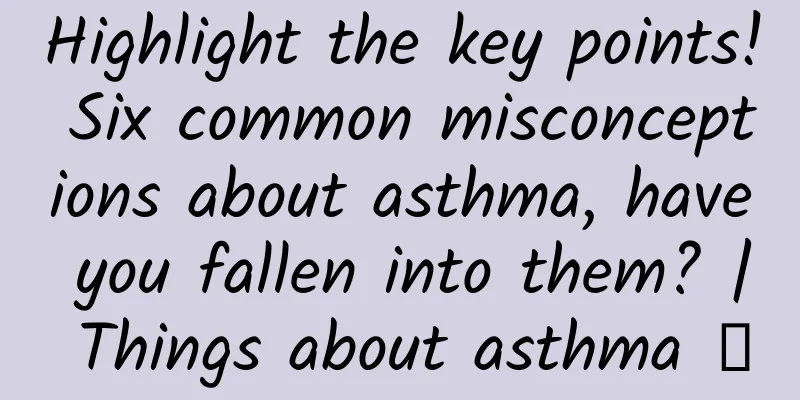 Highlight the key points! Six common misconceptions about asthma, have you fallen into them? | Things about asthma ②